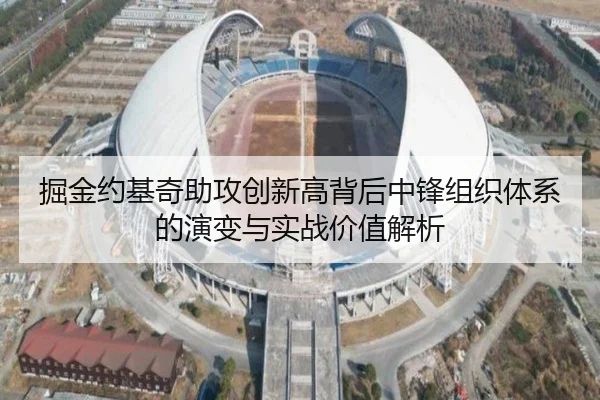 掘金约基奇助攻创新高背后中锋组织体系的演变与实战价值解析