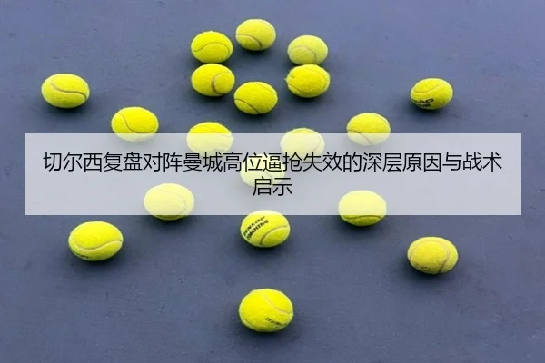 切尔西复盘对阵曼城高位逼抢失效的深层原因与战术启示