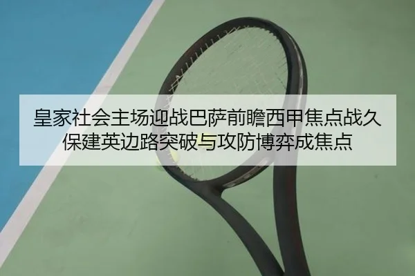 皇家社会主场迎战巴萨前瞻西甲焦点战久保建英边路突破与攻防博弈成焦点
