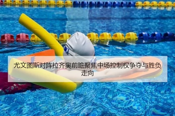 尤文图斯对阵拉齐奥前瞻聚焦中场控制权争夺与胜负走向